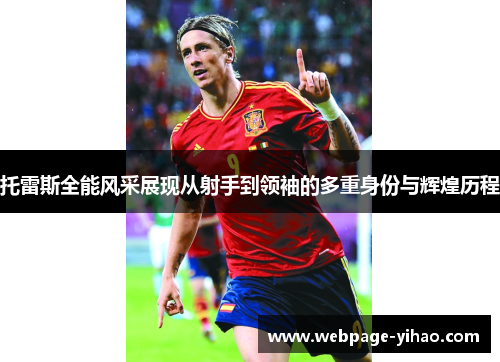 托雷斯全能风采展现从射手到领袖的多重身份与辉煌历程