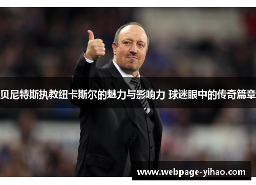 贝尼特斯执教纽卡斯尔的魅力与影响力 球迷眼中的传奇篇章
