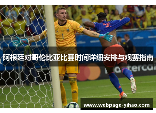 阿根廷对哥伦比亚比赛时间详细安排与观赛指南 阿根廷对哥伦比亚比赛时间详细安排与观赛指南