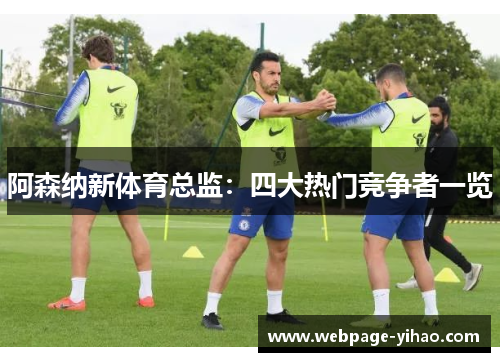 阿森纳新体育总监：四大热门竞争者一览