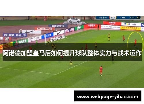 阿诺德加盟皇马后如何提升球队整体实力与战术运作