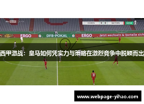西甲激战：皇马如何凭实力与策略在激烈竞争中脱颖而出
