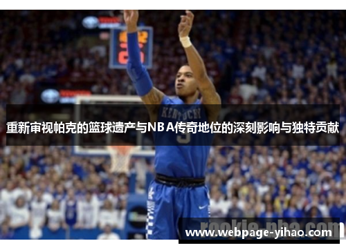 重新审视帕克的篮球遗产与NBA传奇地位的深刻影响与独特贡献 重新审视帕克的篮球遗产与NBA传奇地位的深刻影响与独特贡献